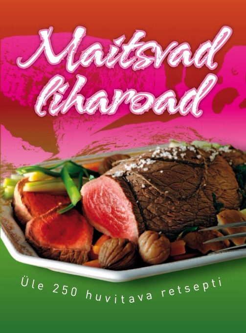 Maitsvad liharoad. Üle 250 huvitava retsepti